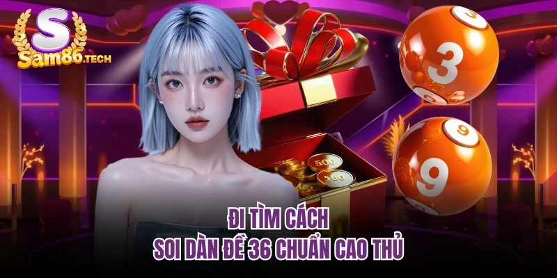 Đi tìm cách soi dàn đề 36 chuẩn cao thủ
